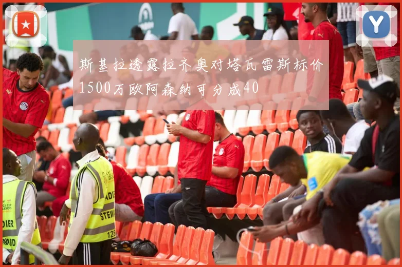 斯基拉透露拉齐奥对塔瓦雷斯标价1500万欧阿森纳可分成40
