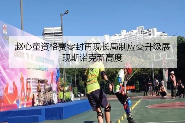 赵心童资格赛零封再现长局制应变升级展现斯诺克新高度